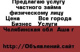 Предлагаю услугу частного займа физическому лицу › Цена ­ 940 - Все города Бизнес » Услуги   . Челябинская обл.,Аша г.